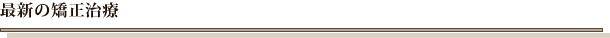 最新の矯正治療