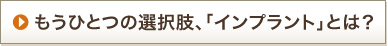 もうひとつの選択肢、「インプラント」とは？