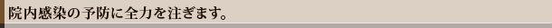 院内感染の予防に全力を注ぎます。 