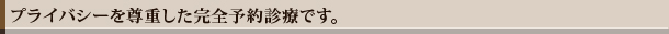 プライバシーを尊重した完全予約診療です。