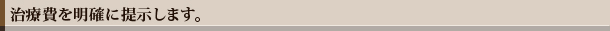 治療費を明確に提示します。